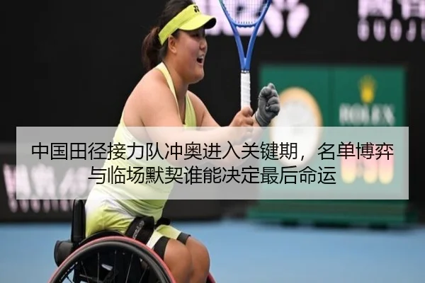中国田径接力队冲奥进入关键期，名单博弈与临场默契谁能决定最后命运